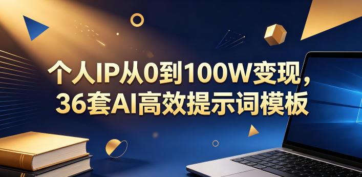 个人IP从0到100W变现，36套AI高效提示词模板【文档】-三零资源