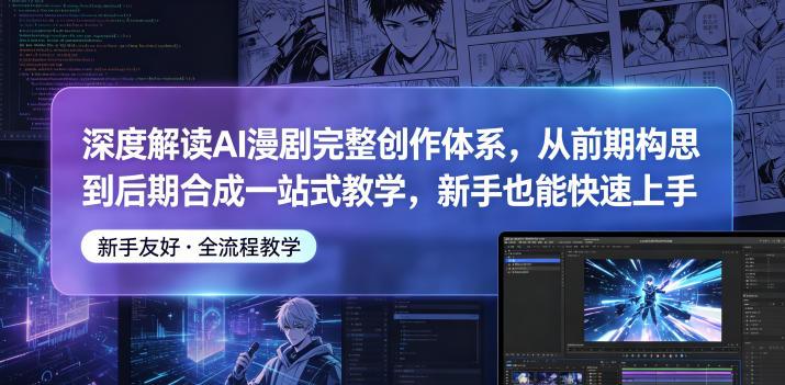 深度解读AI漫剧完整创作体系，从前期构思到后期合成一站式教学，新手也能快速上手-三零资源