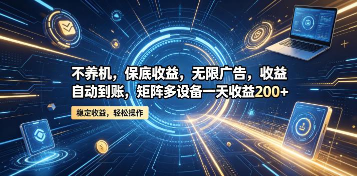 不养机，保底收益，无限广告，收益自动到账，矩阵多设备一天收益200+【揭秘】-三零资源