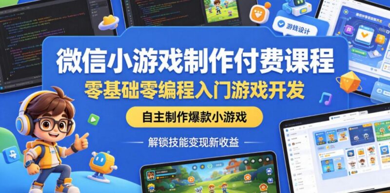 微信小游戏制作付费课程,零基础零编程入门游戏开发,自主制作爆款小游戏,解锁技能变现新收益-三零资源