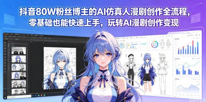 抖音80W粉丝博主的AI仿真人漫剧创作全流程,零基础也能快速上手,玩转AI漫剧创作变现-三零资源