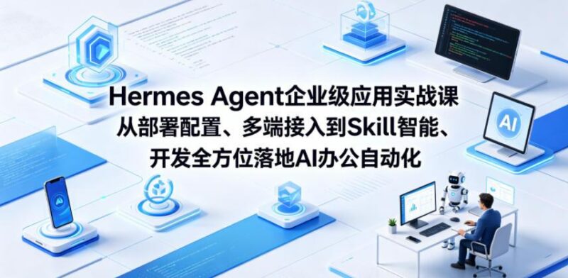 Hermes Agent企业级应用实战课从部署配置、多端接入到Skill智能开发全方位落地AI办公自动化-三零资源