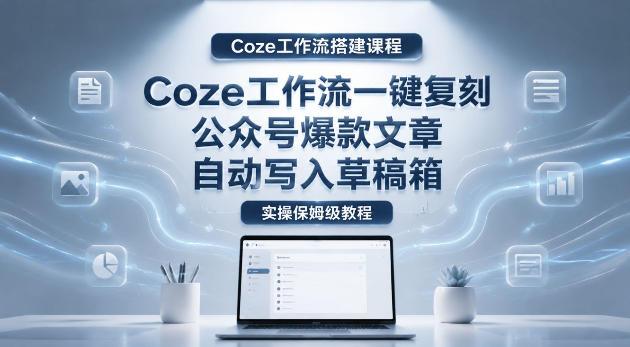 【Coze工作流搭建实操教程】coze工作流一键复刻公众号爆款文章,自动写入草稿箱!全流程保姆级教学-三零资源