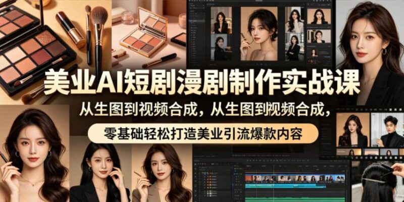 美业AI短剧漫剧制作实战课,从生图到视频合成,零基础轻松打造美业引流爆款内容-三零资源