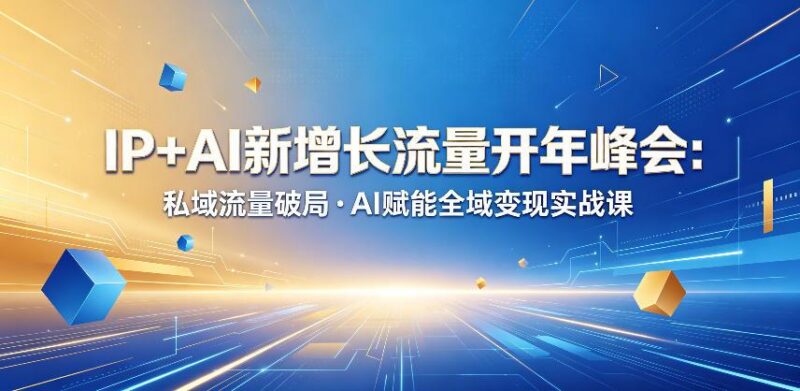 IP+AI新增长流量开年峰会:私域流量破局・AI赋能全域变现实战课-三零资源