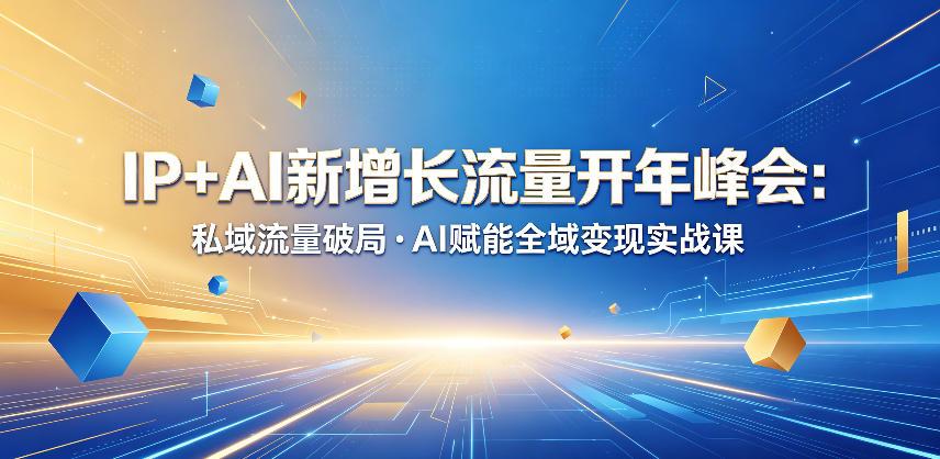 IP+AI新增长流量开年峰会：私域流量破局・AI赋能全域变现实战课