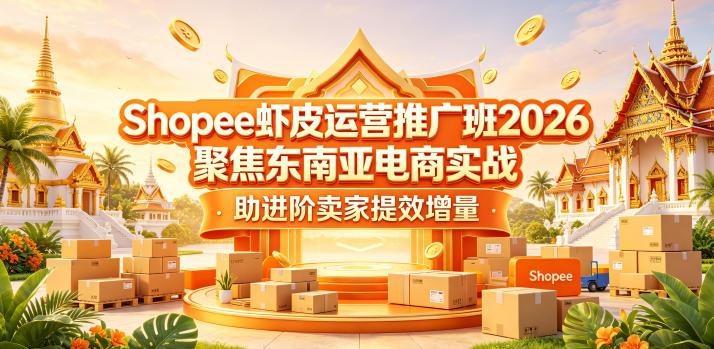 Shopee虾皮运营推广班2026，聚焦东南亚电商实战，助进阶卖家提效增量-三零资源