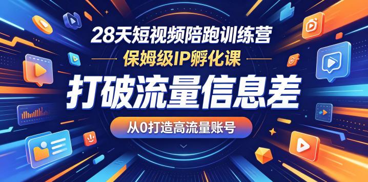28天短视频陪跑训练营，保姆级IP孵化课，打破流量信息差，从0打造高流量账号-三零资源