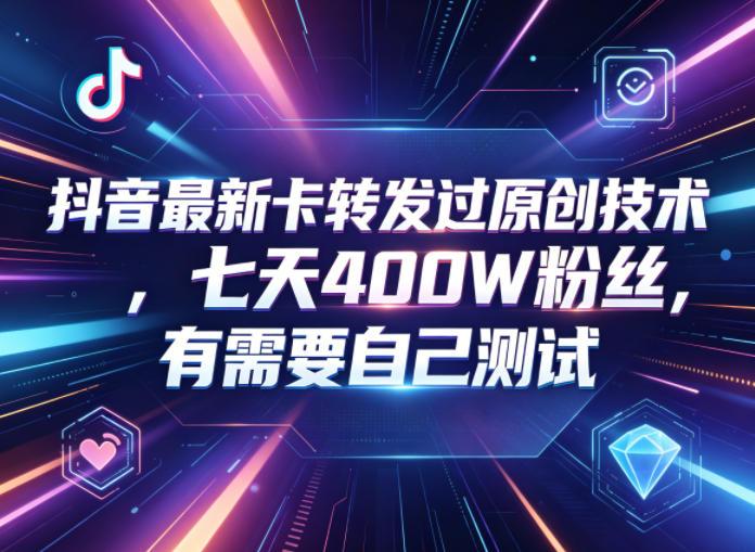 抖音最新卡转发过原创技术,七天400W粉丝,有需要自己测试-三零资源