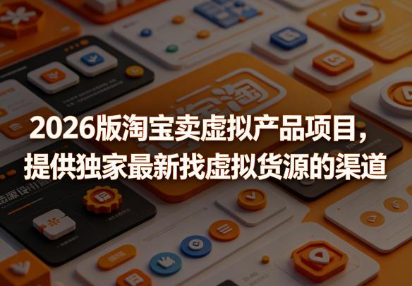 2026版淘宝卖虚拟产品项目，提供独家最新找虚拟货源的渠道-三零资源