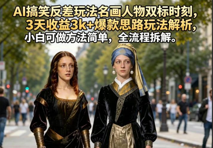 AI搞笑反差玩法名画人物双标时刻,3天收益3k+爆款思路玩法解析,小白可做方法简单,全流程拆解-三零资源