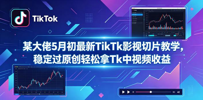 某大佬5月初最新TikTk影视切片教学,稳定过原创轻松拿Tk中视频收益-三零资源