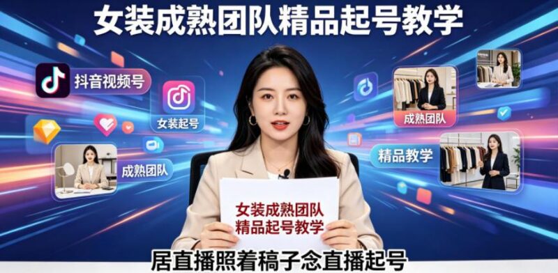 抖音视频号绿幕直播,女装成熟团队打造精品起号教学,居直播照着稿子念直播起号-三零资源