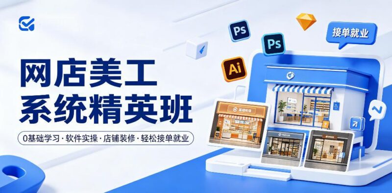 网店美工系统精英班，0基础学习，从软件实操到店铺装修，轻松接单就业-三零资源