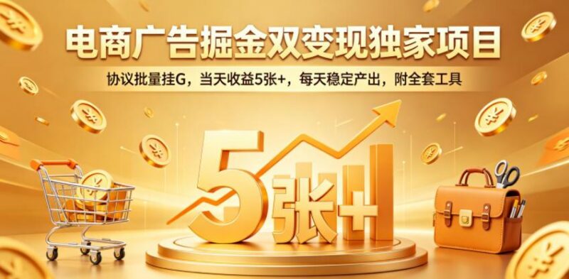 电商广告掘金双变现独家项目，协议批量挂G，当天收益5张+，每天稳定产出，附全套工具【揭秘】-三零资源