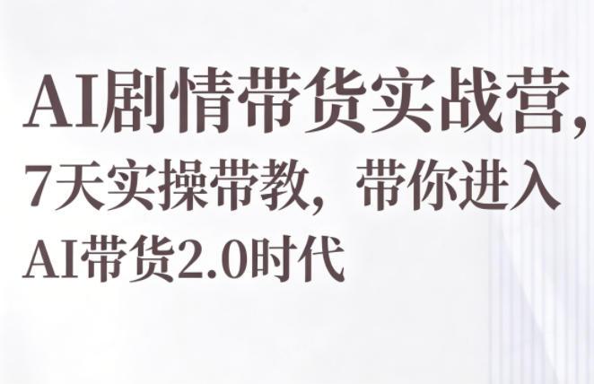 AI剧情带货实战营，7天实操带教，带你进入AI带货2.0时代-三零资源