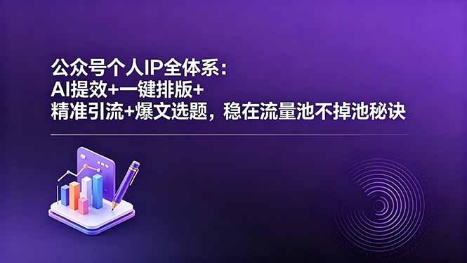 公众号个人IP全体系:AI提效+一键排版+精准引流+爆文选题,稳在流量池不掉池秘诀-三零资源
