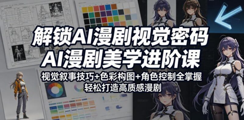 解锁AI漫剧视觉密码，AI漫剧美学进阶课，视觉叙事技巧+色彩构图+角色控制全掌握，轻松打造高质感漫剧-三零资源