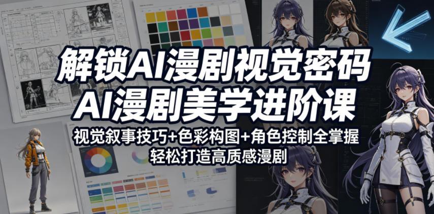 解锁AI漫剧视觉密码，AI漫剧美学进阶课，视觉叙事技巧+色彩构图+角色控制全掌握，轻松打造高质感漫剧
