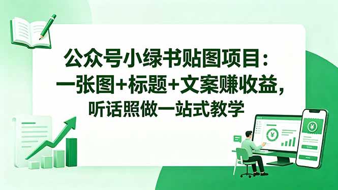 公众号小绿书贴图项目:一张图+标题+文案赚收益,听话照做一站式教学-三零资源