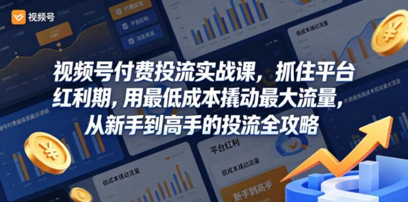 视频号付费投流实战课，抓住平台红利期，用最低成本撬动最大流量，从新手到高手的投流全攻略-三零资源
