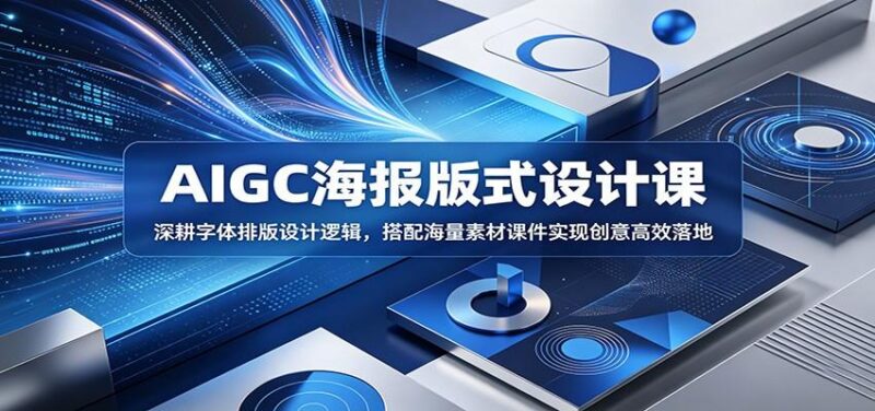 AIGC海报版式设计课:深耕字体排版设计逻辑,搭配海量素材课件实现创意高效落地-三零资源