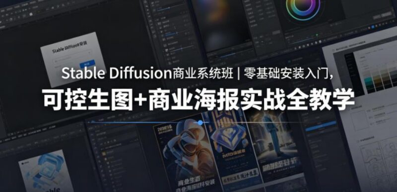 Stable Diffusion商业系统班｜零基础安装入门，可控生图+商业海报实战全教学-三零资源