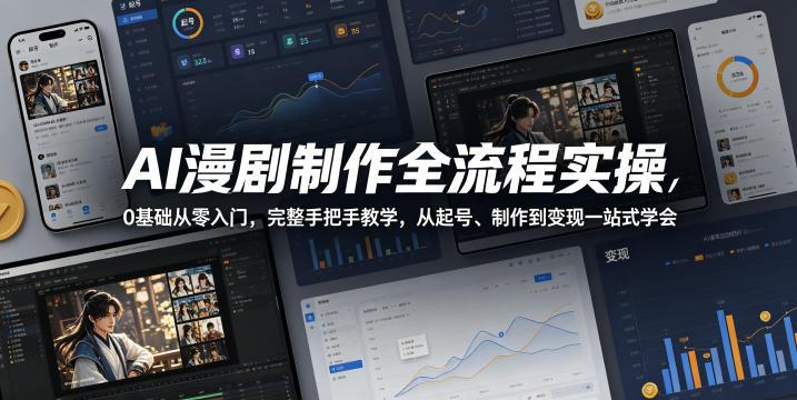 AI漫剧制作全流程实操,0基础从零入门,完整手把手教学,从起号、制作到变现一站式学会-三零资源