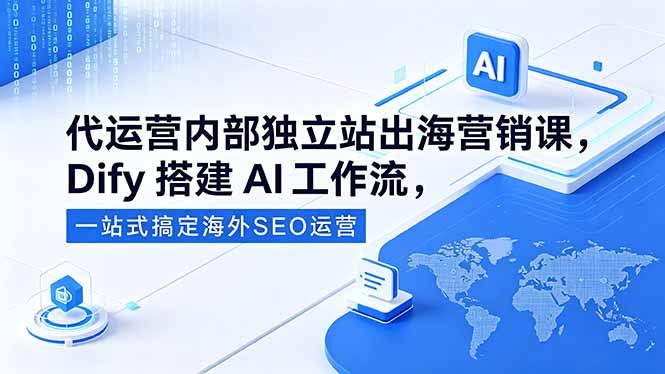 代运营内部独立站出海营销课,Dify搭建AI工作流,一站式搞定海外SEO运营-三零资源