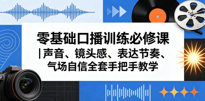 零基础口播训练必修课|声音、镜头感、表达节奏、气场自信全套手把手教学-三零资源