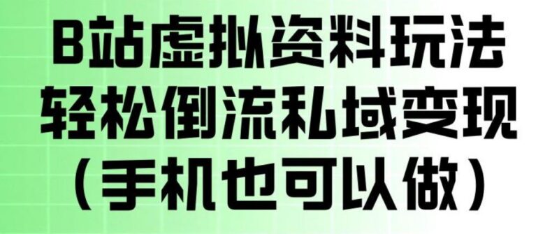 B站虚拟资料玩法,轻松倒流私域变现,一部手机就可以做-三零资源