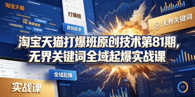 淘宝天猫打爆班原创技术第81期,无界关键词全域起爆实战课-三零资源