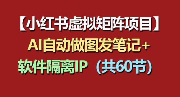 小红书虚拟矩阵项目:软件隔离IP+AI自动做图发笔记(共60节)-三零资源