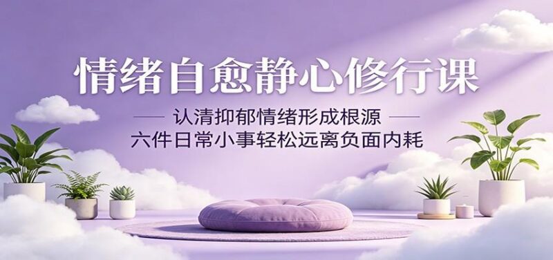 情绪自愈静心修行课:认清抑郁情绪形成根源,六件日常小事轻松远离负面内耗-三零资源
