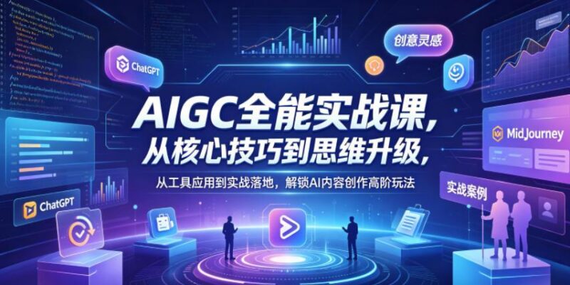 AIGC全能实战课,从核心技巧到思维升级,从工具应用到实战落地,解锁AI内容创作高阶玩法-三零资源