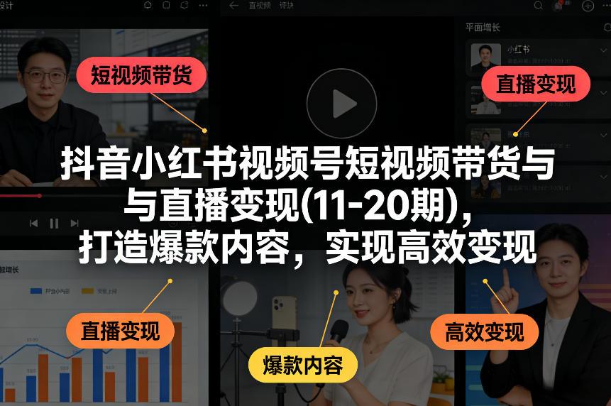 抖音小红书视频号短视频带货与直播变现(10-20期)，打造爆款内容，实现高效变现（更新05月8日）