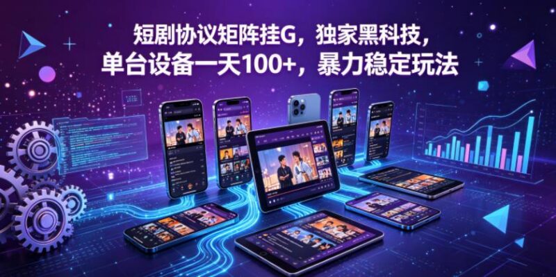 短剧协议矩阵挂G，独家黑科技，单台设备一天100+，暴力稳定玩法【揭秘】-三零资源