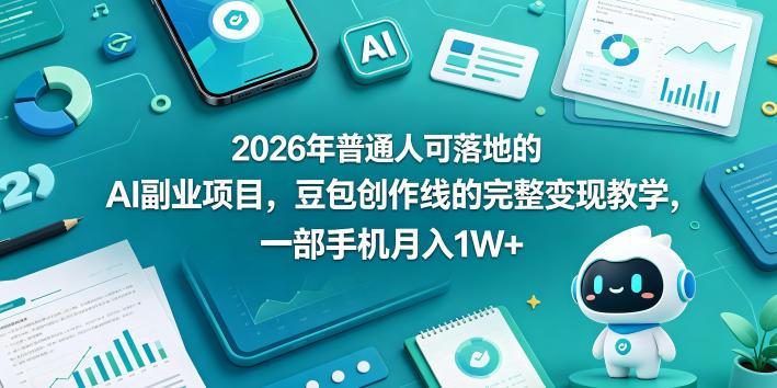 2026年普通人可落地的AI副业项目，豆包创作线的完整变现教学，一部手机月入1W+-三零资源