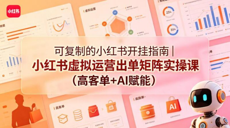 可复制的小红书开挂指南｜小红书虚拟运营出单矩阵实操课（高客单+AI赋能）-三零资源
