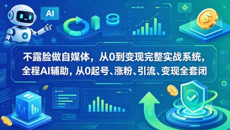不露脸做自媒体，从0到变现完整实战系统，全程AI辅助，从0起号、涨粉、引流、变现全套闭环-三零资源