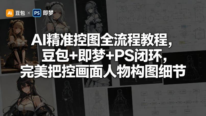 AI精准控图全流程教程，豆包+即梦+PS闭环，完美把控画面人物构图细节