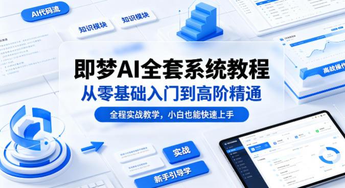 即梦AI全套系统教程,从零基础入门到高阶精通,全程实战教学,小白也能快速上手(更新0503)-三零资源