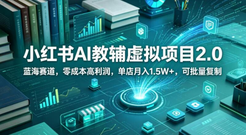 小红书AI教辅虚拟项目2.0,蓝海赛道,零成本高利润,单店月入1.5W+,可批量复制-三零资源