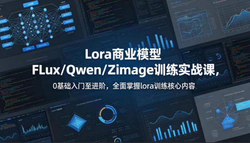 系统性学习Lora商业模型FLux/Qwen/Zimage训练实战课,0基础入门至进阶,全面掌握lora训练核心内容-三零资源