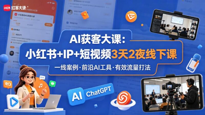 AI获客大课小红书+IP+短视频3天2夜线下课,用最真实的一线案例,最前沿的AI工具,最有效的流量打法(完整版)-三零资源