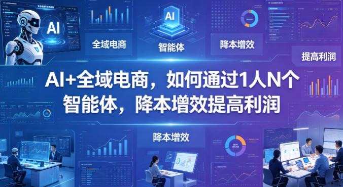 AI+全域电商，如何通过1人N个智能体，降本增效提高利润-三零资源