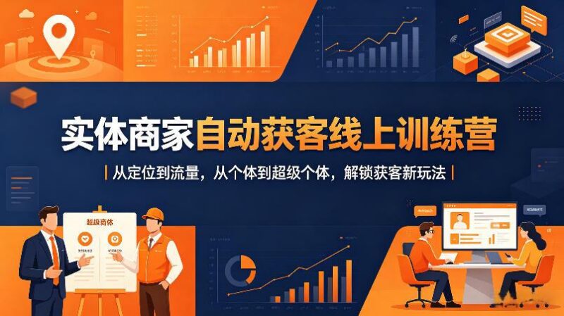 实体商家自动获客线上训练营｜从定位到流量，从个体到超级个体，解锁获客新玩法-三零资源