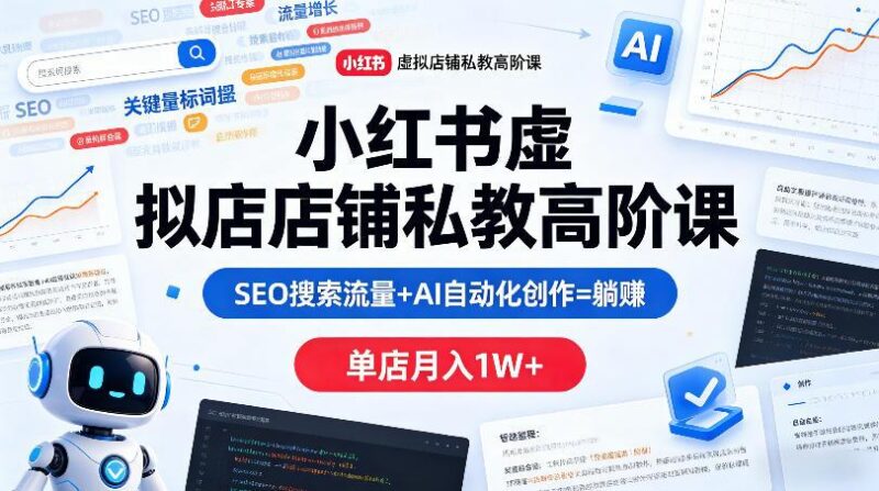 小红书虚拟店铺私教高阶课，SEO搜索流量+AI自动化创作=躺賺，单店月入1W+-三零资源