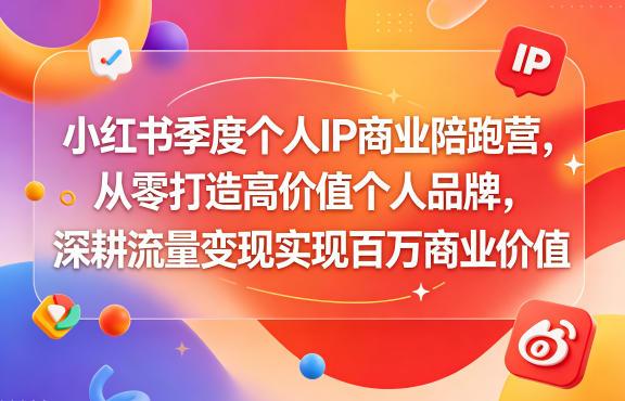 小红书季度个人IP商业陪跑营,从零打造高价值个人品牌,深耕流量变现实现百万商业价值-三零资源