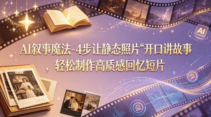 AI叙事魔法-4步让静态照片“开口讲故事”,轻松制作高质感回忆短片-三零资源